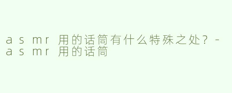 asmr用的话筒有什么特殊之处？