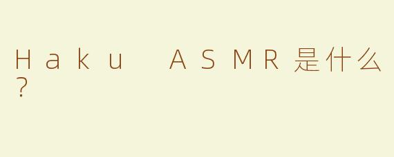 Haku ASMR是什么？