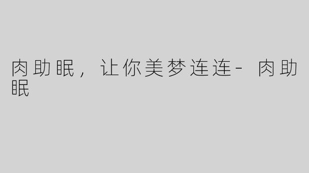 肉助眠，让你美梦连连-肉助眠