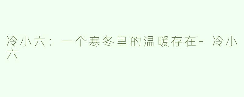 冷小六：一个寒冬里的温暖存在-冷小六