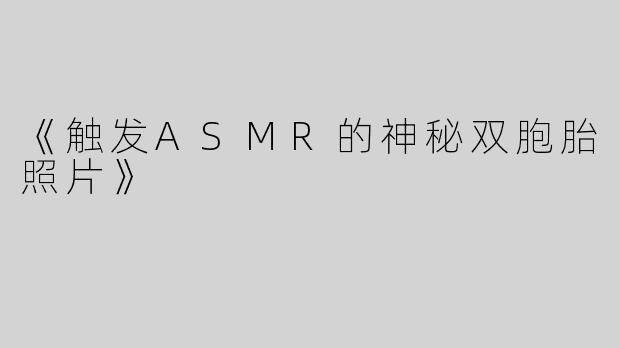 《触发ASMR的神秘双胞胎照片》