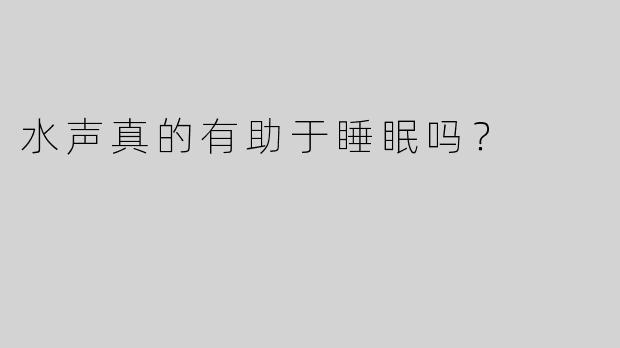 水声真的有助于睡眠吗？