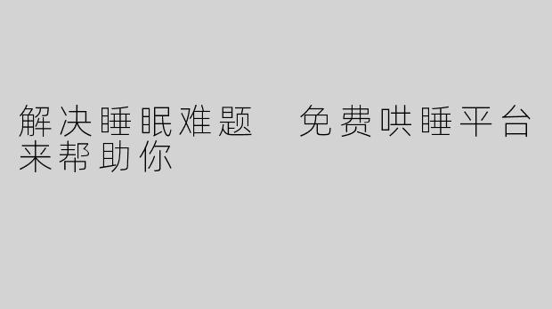 解决睡眠难题 免费哄睡平台来帮助你