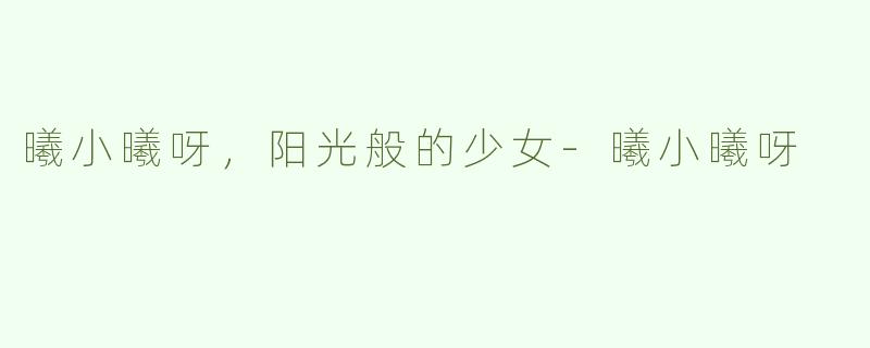 曦小曦呀，阳光般的少女-曦小曦呀