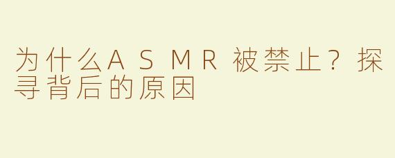 为什么ASMR被禁止？探寻背后的原因