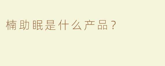 楠助眠是什么产品？