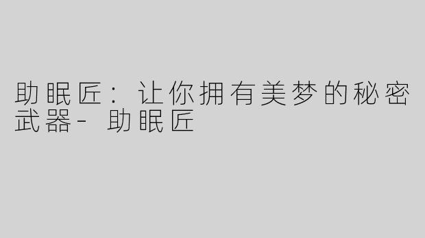 助眠匠：让你拥有美梦的秘密武器