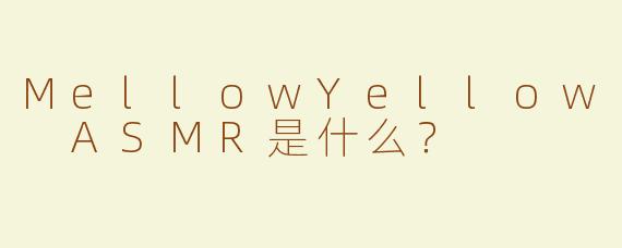 MellowYellow ASMR是什么？