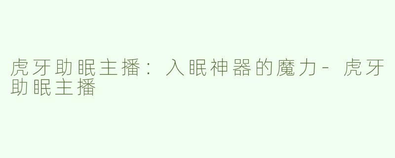 虎牙助眠主播：入眠神器的魔力-虎牙助眠主播