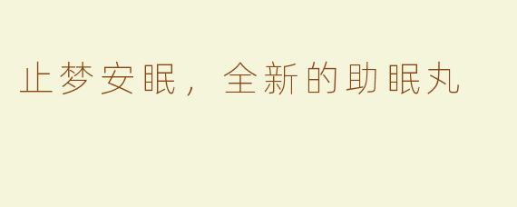 止梦安眠，全新的助眠丸