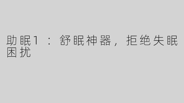 助眠1：舒眠神器，拒绝失眠困扰