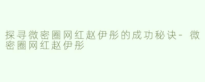 探寻微密圈网红赵伊彤的成功秘诀