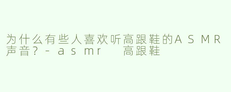 为什么有些人喜欢听高跟鞋的ASMR声音？