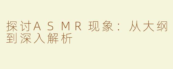 探讨ASMR现象：从大纲到深入解析