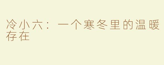 冷小六：一个寒冬里的温暖存在