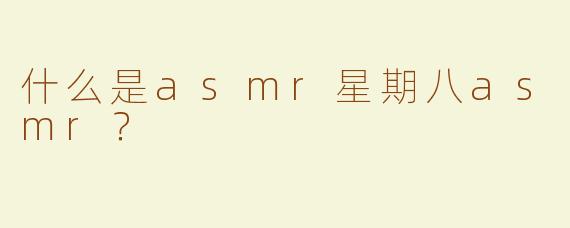 什么是asmr星期八asmr？