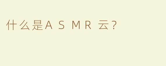 什么是ASMR云？