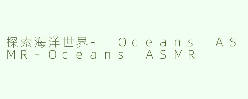 探索海洋世界- Oceans ASMR-Oceans ASMR