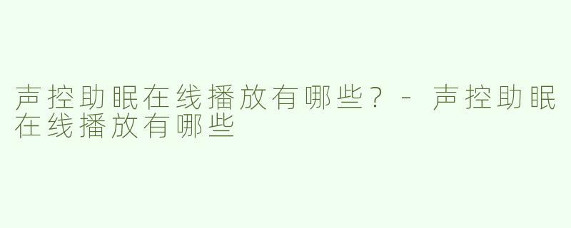 声控助眠在线播放有哪些？-声控助眠在线播放有哪些