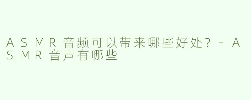 ASMR音频可以带来哪些好处？