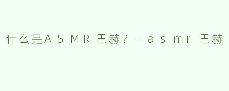 什么是ASMR巴赫？