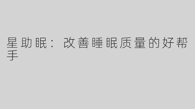 星助眠：改善睡眠质量的好帮手