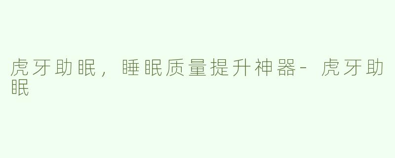 虎牙助眠，睡眠质量提升神器-虎牙助眠