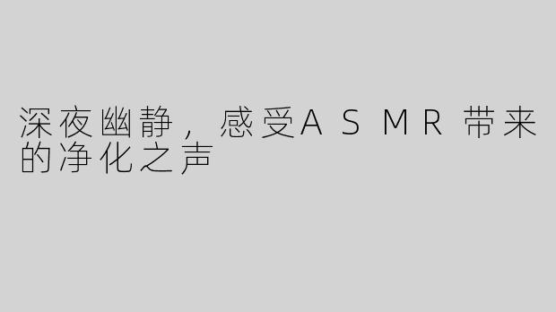 深夜幽静，感受ASMR带来的净化之声