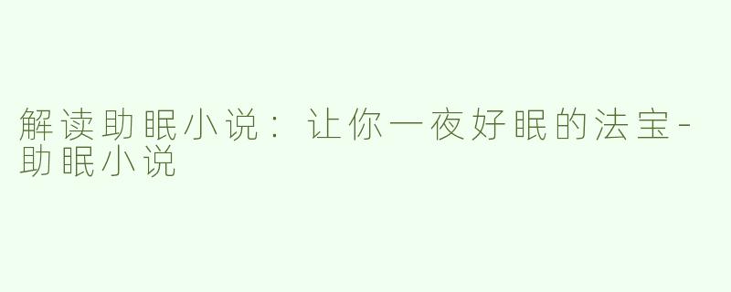 解读助眠小说：让你一夜好眠的法宝-助眠小说