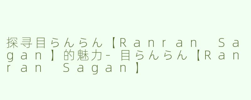 探寻目らんらん【Ranran Sagan】的魅力-目らんらん【Ranran Sagan】