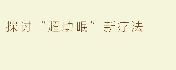 探讨“超助眠”新疗法