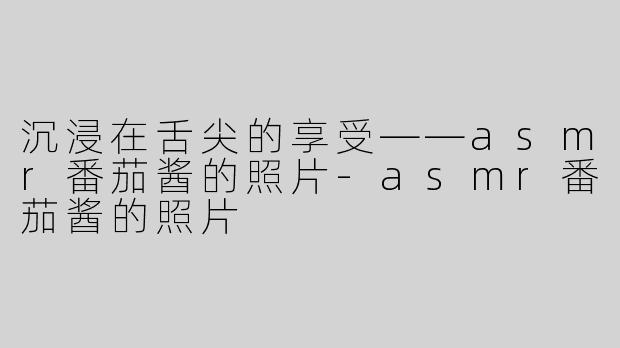沉浸在舌尖的享受——asmr番茄酱的照片