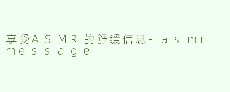 享受ASMR的舒缓信息-asmr message