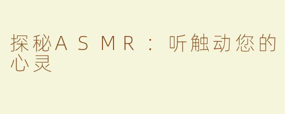 探秘ASMR：听触动您的心灵