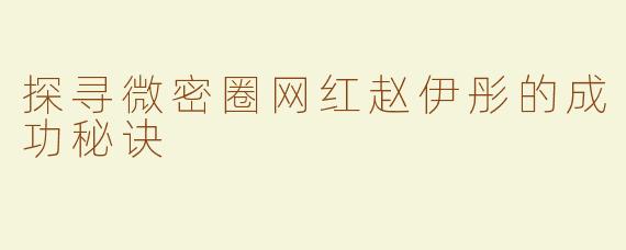 探寻微密圈网红赵伊彤的成功秘诀