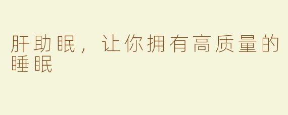 肝助眠，让你拥有高质量的睡眠