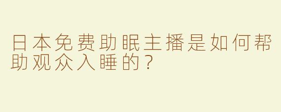 日本免费助眠主播是如何帮助观众入睡的？