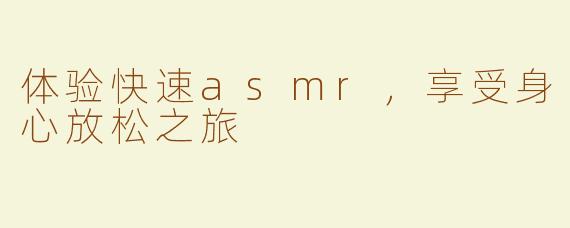体验快速asmr，享受身心放松之旅