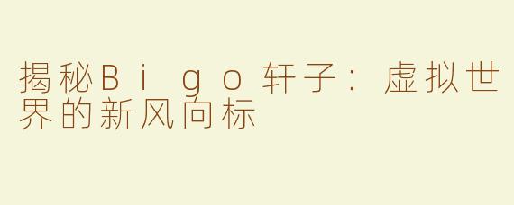 揭秘Bigo轩子：虚拟世界的新风向标