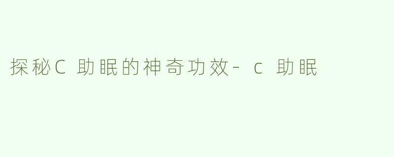 探秘C助眠的神奇功效-c助眠