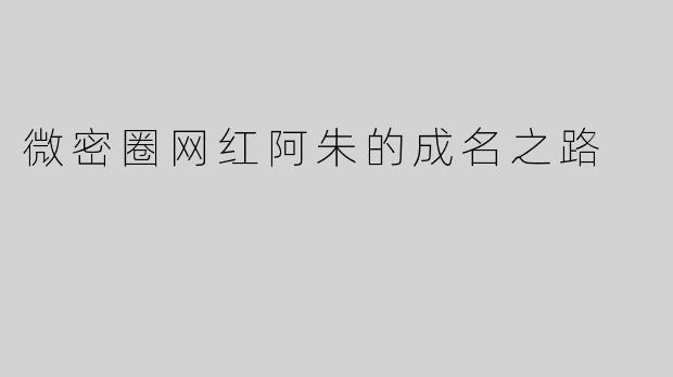 微密圈网红阿朱的成名之路