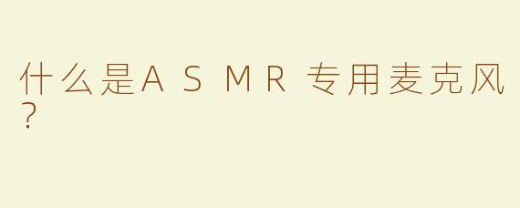 什么是ASMR专用麦克风？