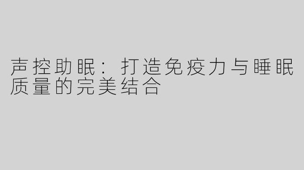 声控助眠：打造免疫力与睡眠质量的完美结合