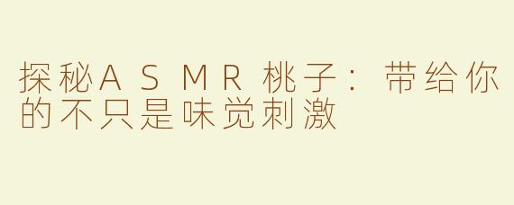 探秘ASMR桃子：带给你的不只是味觉刺激