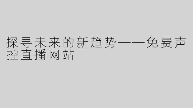 探寻未来的新趋势——免费声控直播网站
