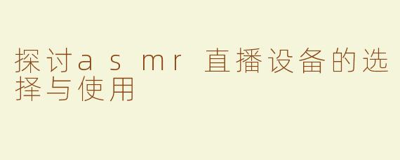 探讨asmr直播设备的选择与使用