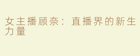 女主播顾奈：直播界的新生力量