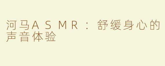 河马ASMR：舒缓身心的声音体验