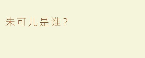 朱可儿是谁？