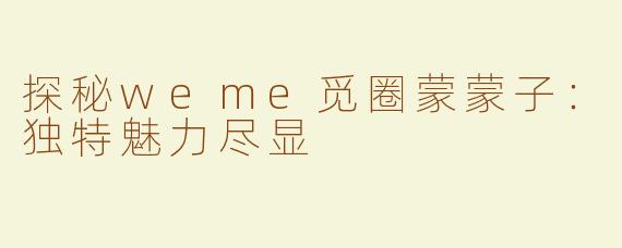 探秘weme觅圈蒙蒙子：独特魅力尽显